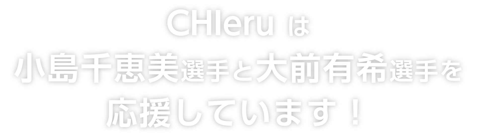 CHIeru は小島千恵美選手と大前有希選手を応援しています！